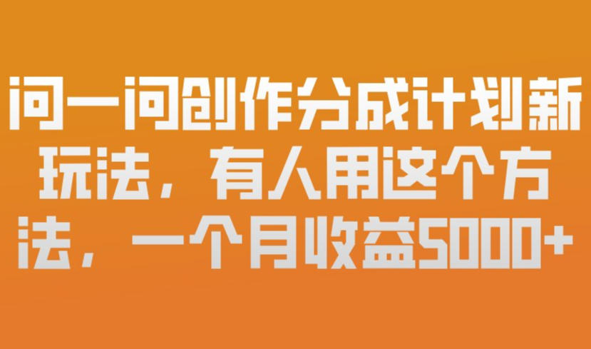 问一问创作分成计划新玩法，有人用这个方法，一个月收益5k，新手友好，有微信就能做【揭秘】-青年网赚