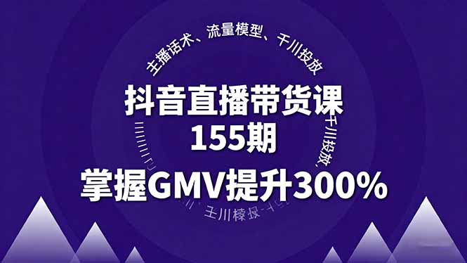 抖音直播带货课155期，主播话术、流量模型、千川投放，掌握GMV提升300%-青年网赚