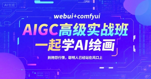 AIGC高级实战班，webui+comfyui，一起学AI绘画，别抱怨行情，聪明人已经站在风口上-青年网赚