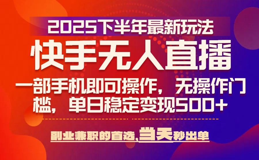 25年快手无人直播最新玩法，当天可出单，一部手机即可操作-青年网赚