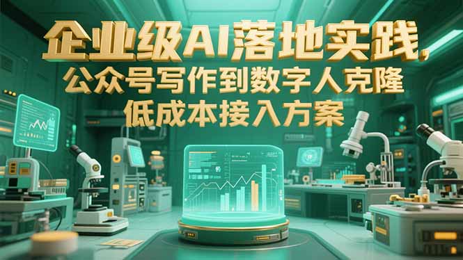 企业级AI落地实践，公众号写作到数字人克隆，低成本接入方案-青年网赚