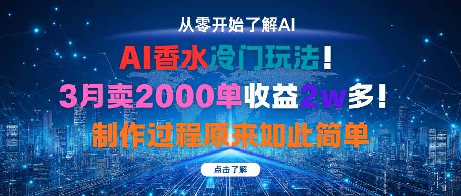 AI香水冷门玩法！3月卖2000单收益2w多！制作过程原来如此简单-青年网赚