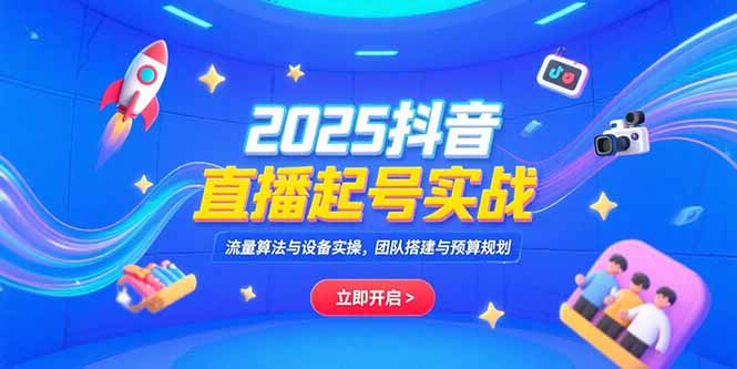 2025抖音直播起号实战，流量算法与设备实操，团队搭建与预算规划-青年网赚