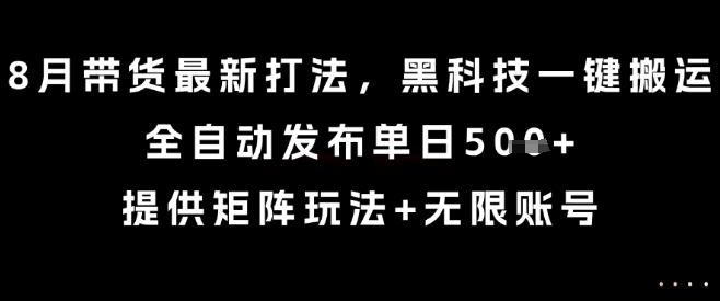8月带货最新打法，黑科技一键搬运，全自动发布单日5张+，提供矩阵玩法+无限账号【揭秘】-青年网赚