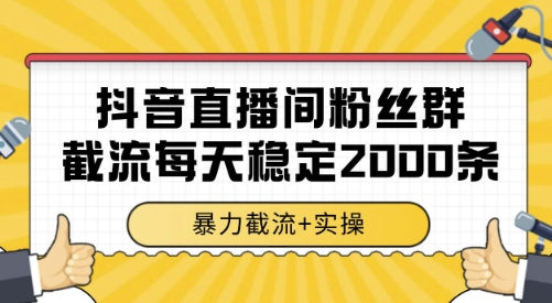 抖音直播间粉丝群截流，稳定采集数据全行业通用 2000条数据一天【揭秘】-青年网赚
