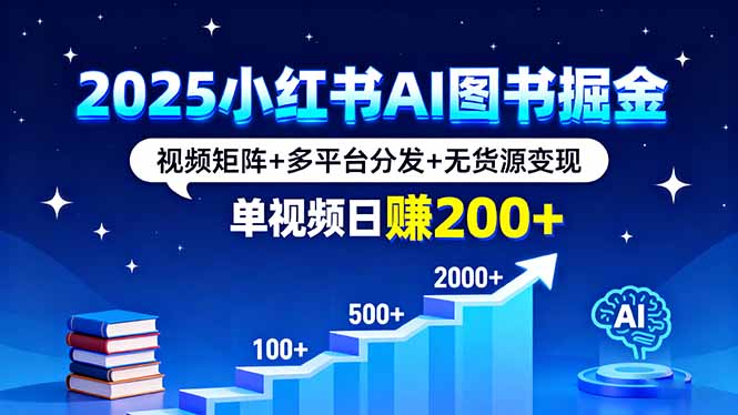 2025小红书AI图书掘金，视频矩阵+多平台分发+无货源变现，单视频日赚200+-青年网赚