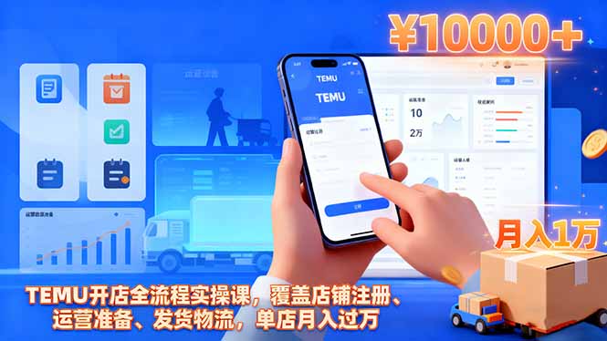 TEMU开店全流程实操课，覆盖店铺注册、运营准备、发货物流，单店月入过万-青年网赚