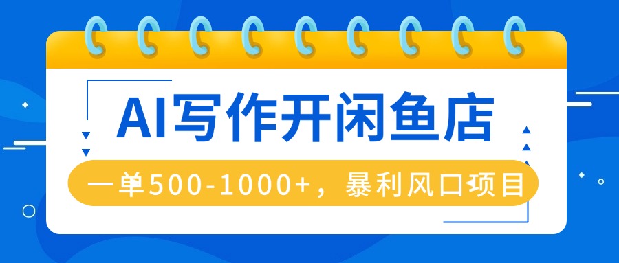 AI写作开闲鱼店，一单500-1000+，暴利风口项目，永不失业副业兼职-青年网赚
