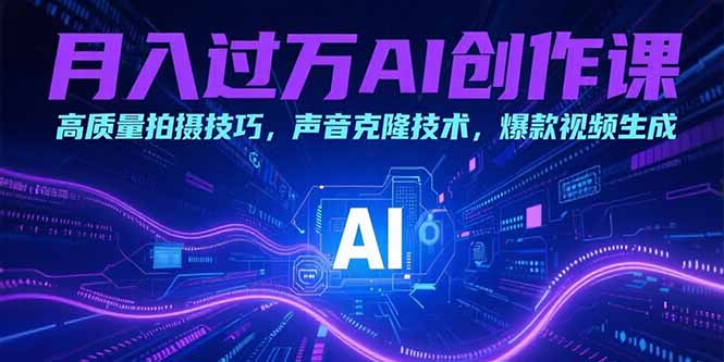 月入过万AI创作课：高质量拍摄技巧，声音克隆技术，爆款视频生成-青年网赚