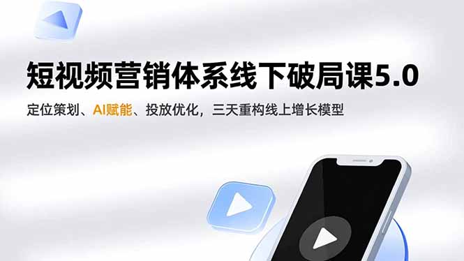 短视频营销体系线下破局课5.0，定位策划、AI赋能、投放优化，三天重构线上增长模型-青年网赚
