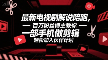 最新电视剧解说陪跑，百万粉丝博主教你一部手机做剪辑，轻松加入伙伴计划-青年网赚