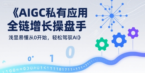 AIGC私有化应用全链增长操盘手，浅显易懂从0开始，轻松驾驭AI-青年网赚