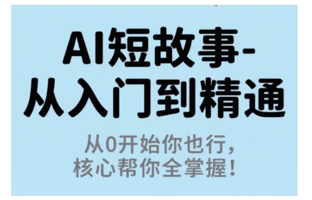 AI短故事从入门到精通，从0开始你也行，核心帮你全掌握-青年网赚