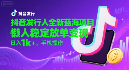 抖音发行人全新蓝海项目，懒人稳定放单变现,，日入1k+，手机操作【揭秘】-青年网赚