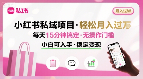 小红书私域项目 月入过W非常轻松 每天15分钟即可搞定，无任何操作门槛，小白可入手-青年网赚