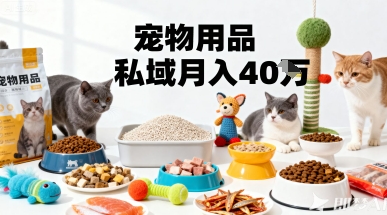 月变现40个！宠物用品私域运营的精准掘金之道玩法-青年网赚