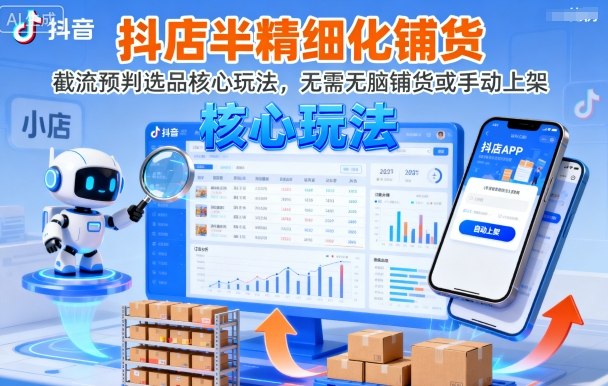 抖店半精细化铺货，截流预判选品核心玩法，无需无脑铺货或手动上架(更新9月)-青年网赚