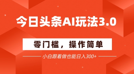 今日头条爆文玩法3.0 配合AI工具轻松矩阵 小白也能日入3张+-青年网赚
