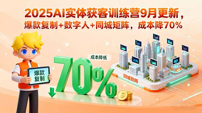 2025AI实体获客训练营9月更新，爆款复制+数字人+同城矩阵，成本降70%-青年网赚