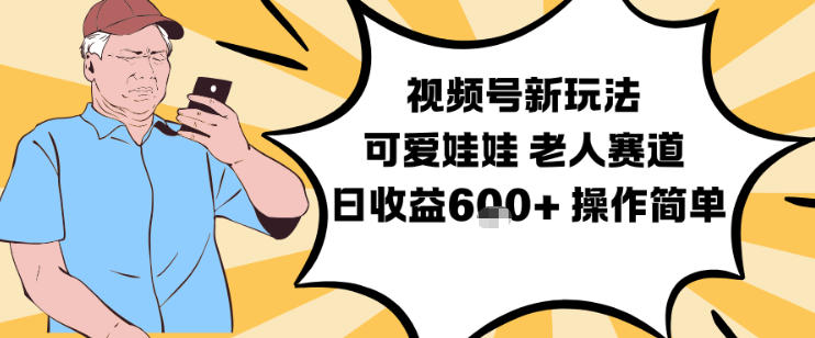 视频号新玩法，可爱娃娃视频制作教学，老人赛道，日收益6张+操作简单-青年网赚