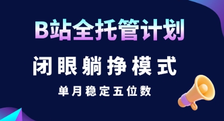 【B站全托管计划】闭眼躺挣模式，单月稳定五位数【揭秘】-青年网赚