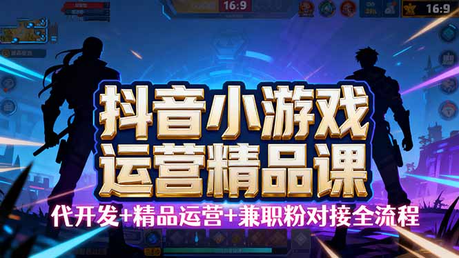 【抖音小游戏精品运营课】小白也可以操作，从0开始学小游戏运营，操作…-青年网赚