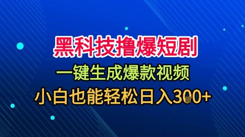 黑科技撸爆短剧，懒人玩法，无需剪辑，一键生成，秒过原创，小白也能轻松日入1k【揭秘】-青年网赚