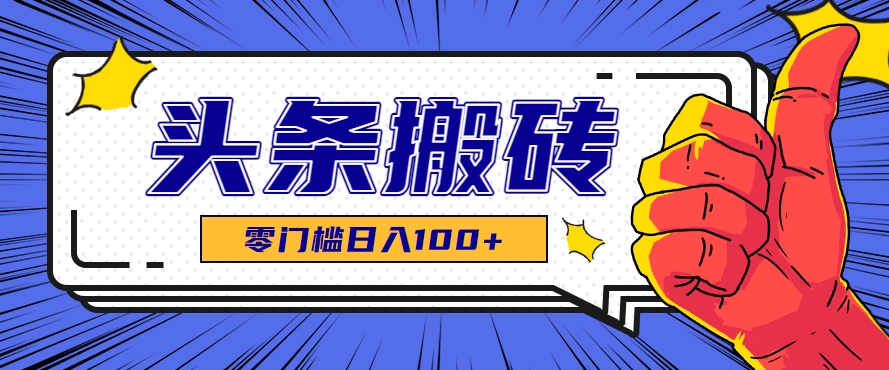 零成本零门槛头条热点搬运术，零门槛日入100+，工具+教程全部附上-青年网赚