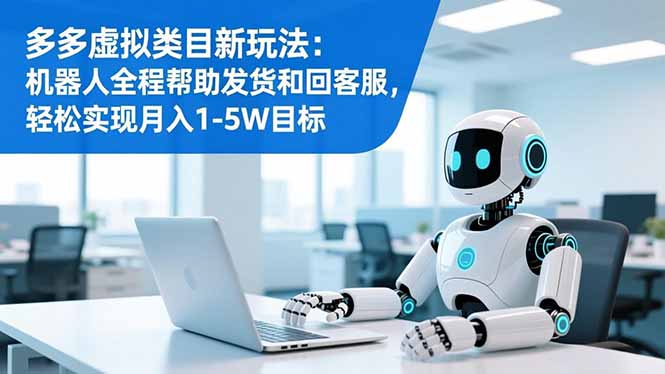 多多虚拟类目新玩法：机器人全程帮助发货和回客服，轻松实现月入1-5W目标-青年网赚