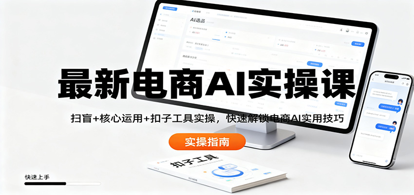 最新电商AI实操课：扫盲+核心运用+扣子工具实操，快速解锁电商AI实用技巧-青年网赚