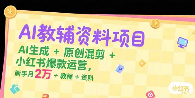 AI教辅资料项目，AI生成+原创混剪+小红书爆款运营，新手月入2万+教程+资料-青年网赚