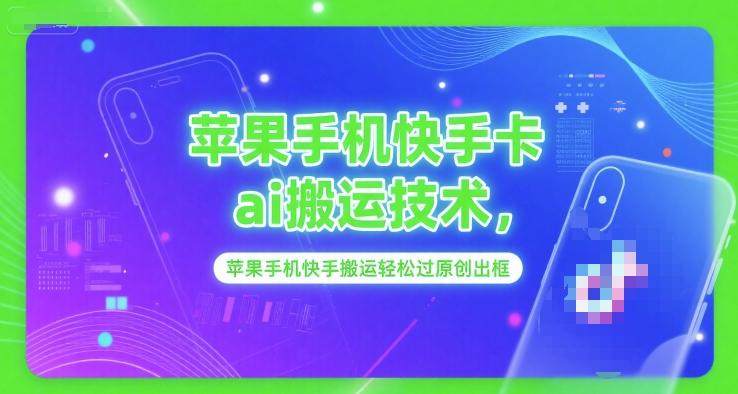 苹果手机快手卡ai搬运技术，苹果手机快手搬运轻松过原创出框-青年网赚