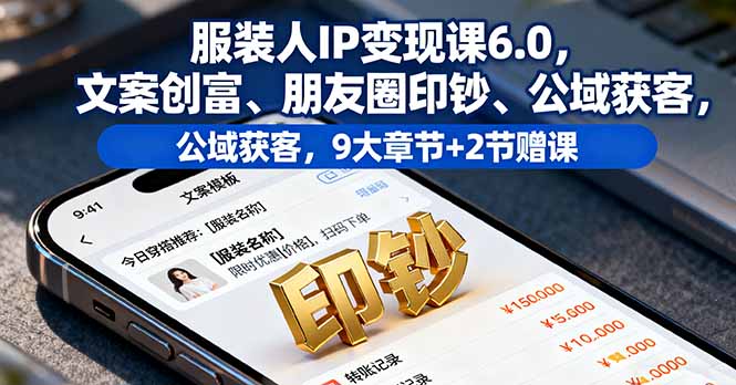服装人IP变现课6.0，文案创富、朋友圈印钞、公域获客，9大章节+2节赠课-青年网赚