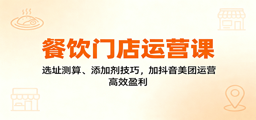 餐饮门店运营课：选址测算、添加剂技巧，加抖音美团运营，高效盈利-青年网赚