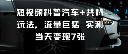 短视频科普汽车+共鸣玩法，流量巨猛实测当天变现7张-青年网赚