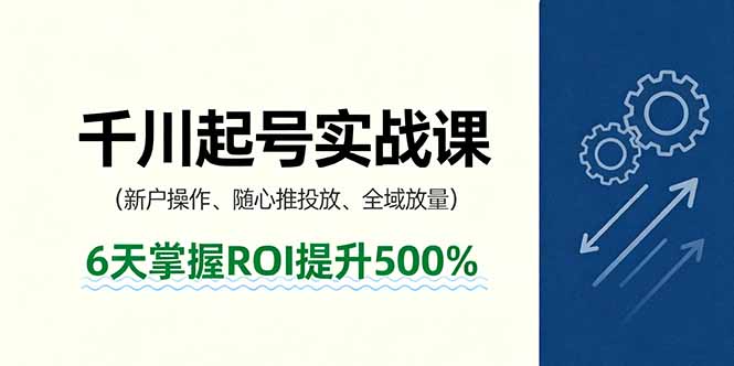 抖音千川起号实战课，新户操作,随心推投放,全域放量，6天掌握ROI提升500%-青年网赚