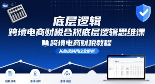 跨境电商财稅合规底层逻辑思维课-跨境电商财税教程-青年网赚