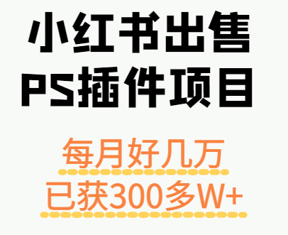 小红书出售PS插件项目，每月都收入好几万，长期操作已获利300多W+-青年网赚