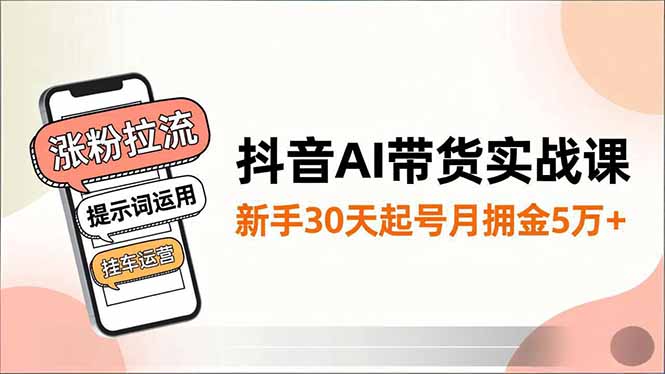 抖音AI带货实战课，涨粉拉流、提示词运用、挂车运营，新手30天起号月佣金5万+-青年网赚