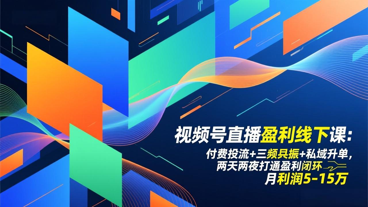 视频号直播盈利线下课：付费投流+三频共振+私域升单，两天两夜打通盈利闭环，月利润5-15万-青年网赚