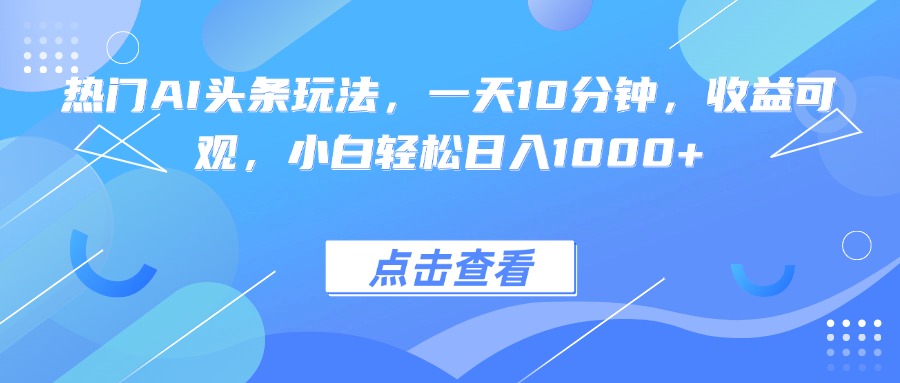 热门AI头条玩法，一天10分钟，收益可观，小白轻松日入1000+-青年网赚