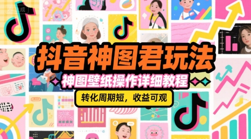 抖音神图君玩法，神图壁纸操作详细教程，转化周期短，收益可观-青年网赚
