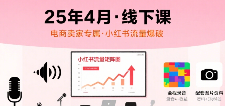 小红书25年4月线下课程，电商卖家小红书流量课，录音+图片-青年网赚