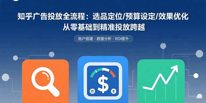 知乎广告投放全流程：选品定位/预算设定/效果优化 从零基础到精准投放跨越-青年网赚
