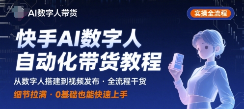 快手AI数字人自动化视频带货实操全流程，干货满满，细节拉满-青年网赚