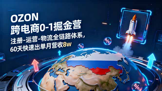 OZON跨境电商0-1掘金营：注册-运营-物流全链路体系，60天快速出单月营收8w-青年网赚