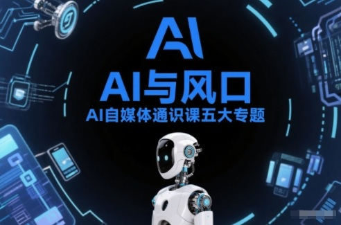 AI自媒体通识课五大专题，AI基础操作篇+AI生活娱乐篇+AI职场提效篇+AI自媒体实操篇+账号创作工具篇-青年网赚