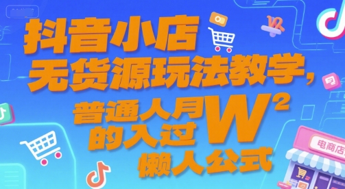 抖音小店无货源玩法教学，普通人月入过W的懒人公式-青年网赚