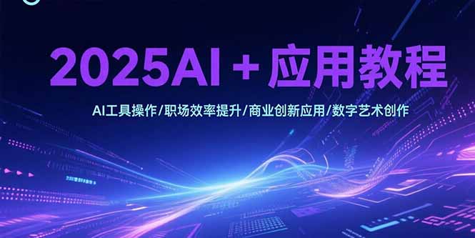 2025AI+应用教程，AI工具操作/职场效率提升/商业创新应用/数字艺术创作-青年网赚