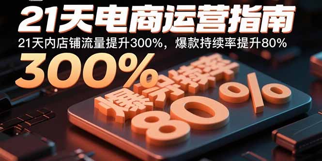 21天电商运营指南：21天内店铺流量提升300%，爆款持续率提升80%-青年网赚